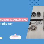 Các dòng linh kiện máy CNC phổ biến cần biết