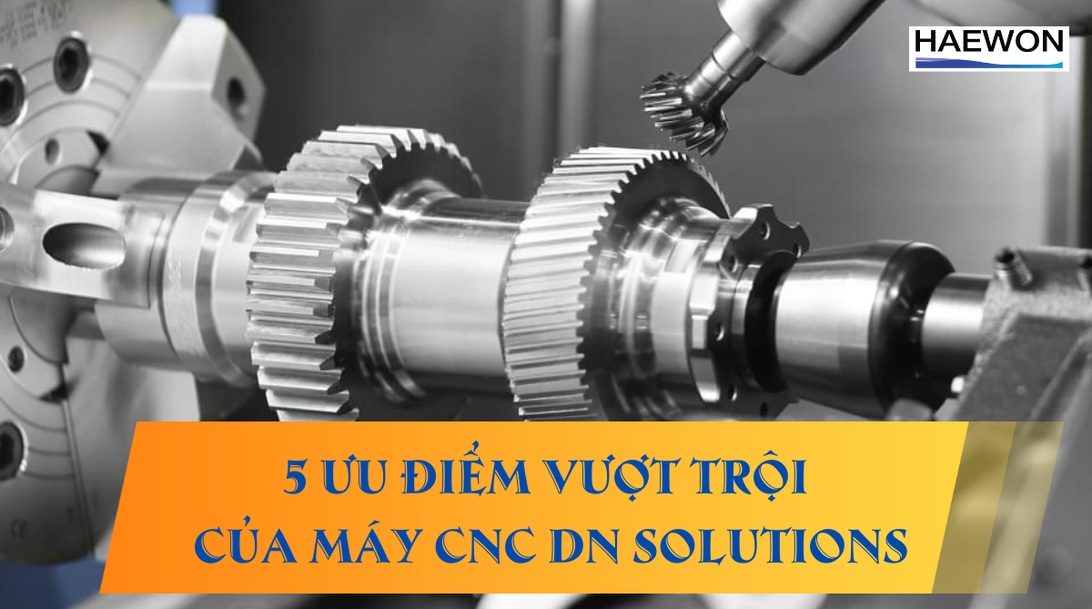 5 Ưu điểm vượt trội của máy CNC DN Solutions