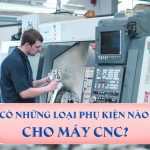 Có những loại phụ kiện nào cho máy CNC?