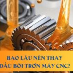 Bao lâu nên thay dầu bôi trơn máy CNC?