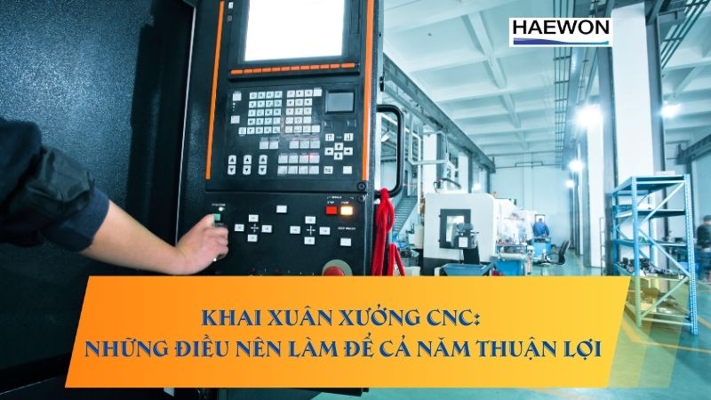 Khai xuân xưởng CNC: Những điều nên làm để cả năm thuận lợi
