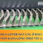 Mua cover máy CNC ở đâu? Có sẵn & gia công theo yêu cầu