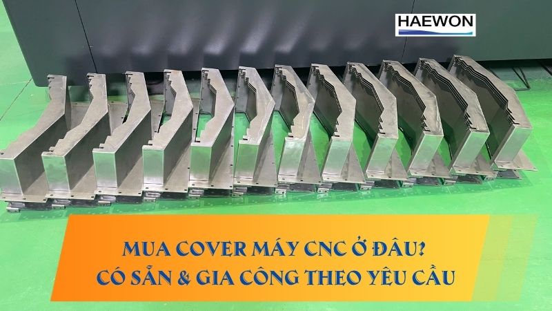 Mua cover máy CNC ở đâu? Có sẵn & gia công theo yêu cầu